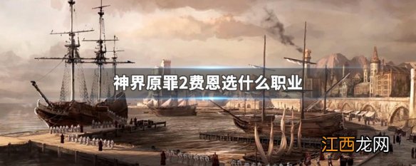 神界原罪2费恩选什么职业知乎 神界原罪2费恩选什么职业