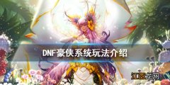 dnf豪侠怎么弄 DNF豪侠系统怎么玩