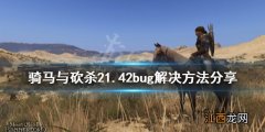 骑马与砍杀21.42有什么bug 骑马与砍杀21.50