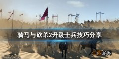 骑马与砍杀2升级士兵有什么技巧 骑马与砍杀2升级士兵有什么技巧吗