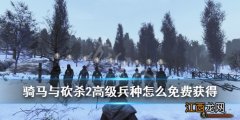 骑马与砍杀2高级兵种怎么免费获得 骑马与砍杀2兵种快速升级