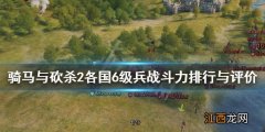 骑马与砍杀2六级兵种谁最强 骑马与砍杀2六级兵种谁最强大