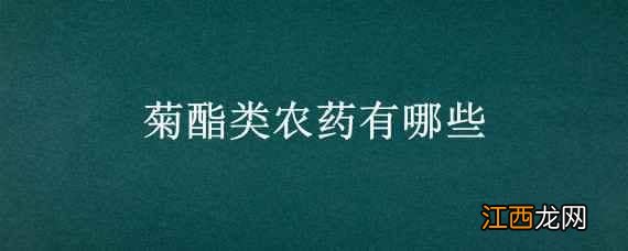 菊酯类农药有哪些品种 菊酯类农药有哪些