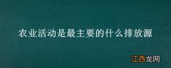 农业活动排放属于大气污染吗 农业活动是最主要的什么排放源