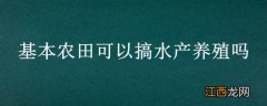 农田水产养殖需要办哪些手续 基本农田可以搞水产养殖吗?