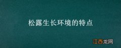 松露生长气候 松露生长环境的特点