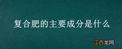 复合肥的主要成分是什么 复合肥的主要成分是什么分子式是什么