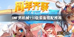 DNF男机械110级装备怎么搭配 dnf100级男机械师装备选择