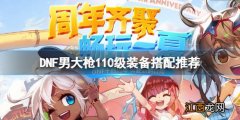 dnf2021男大枪100级装备选择 DNF男大枪110级装备怎么搭配