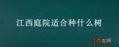 江西庭院适合种什么树木 江西庭院适合种什么树