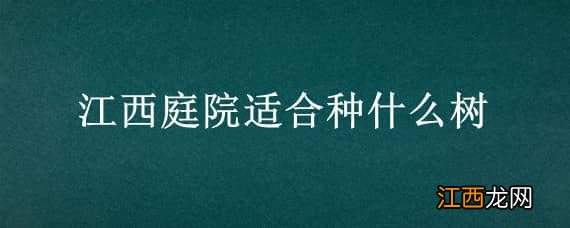 江西庭院适合种什么树木 江西庭院适合种什么树