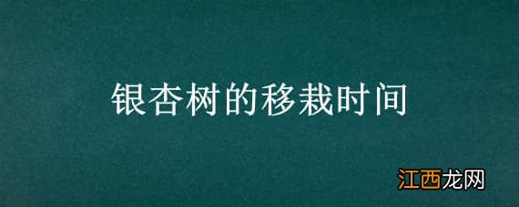 银杏树的移栽时间 银杏树的移栽时间及方法