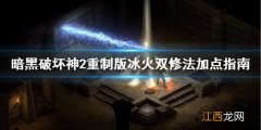 暗黑2重制版冰火法师怎么加点 暗黑2重置冰火法师加点