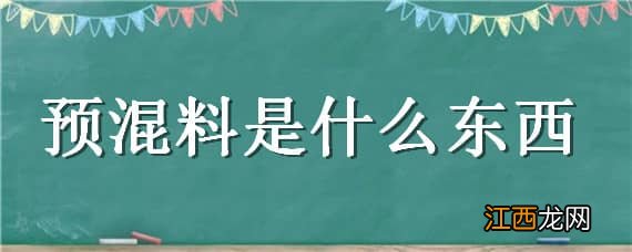 预混料是什么东西 预混料是什么东西做的