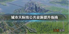 城市天际线公共设施怎么放 城市天际线公共设施怎么提升