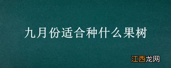 九月份适合种什么果树 九月份种什么果树好