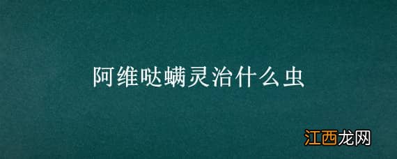 阿维哒螨灵治什么虫 阿维菌素哒螨灵