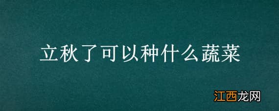 立秋了可以种什么蔬菜水果 立秋了可以种什么蔬菜