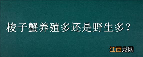 梭子蟹养殖多还是野生多 梭子蟹是养殖还是野生