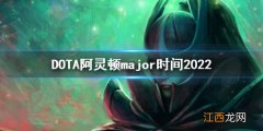 DOTA2阿灵顿major时间 dota2major比赛时间