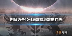 明日方舟10-3挂机攻略 明日方舟过图挂