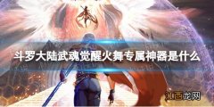 斗罗大陆武魂觉醒火舞专属神器是什么