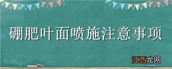 硼肥叶面喷施注意事项 硼肥叶面喷施注意事项有哪些