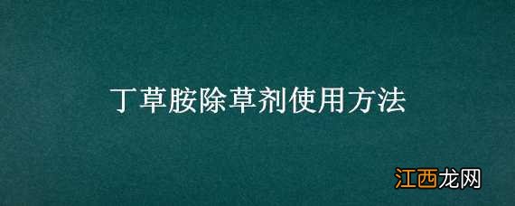 丁草胺除草剂使用方法 丁草胺除草剂使用说明