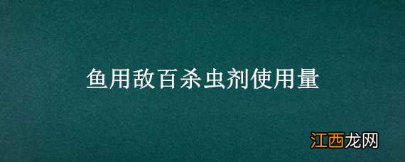 鱼用敌百杀虫剂使用量 鱼用敌百杀虫剂使用方法