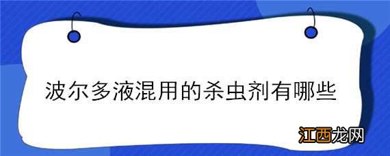 波尔多液混用的杀虫剂有哪些 波尔多液混用的杀虫剂有哪些危害