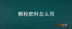 颗粒肥料怎么用视频 颗粒肥料怎么用