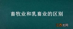 畜牧业和乳畜业的区别 乳牧业和畜牧业的区别