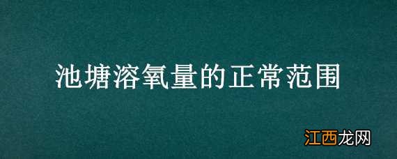 池塘溶氧量的正常范围 池塘溶氧量的正常范围是多少