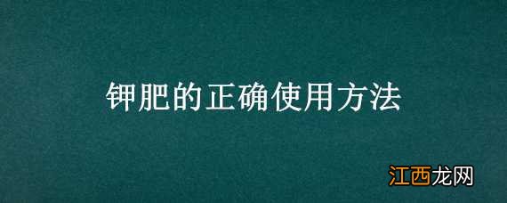 水稻钾肥的正确使用方法 钾肥的正确使用方法