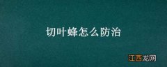 切叶蜂是怎么切叶子的 切叶蜂怎么防治