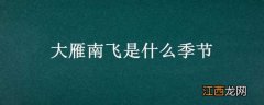 大雁南飞是什么季节?(A春秋 B春夏 C秋冬 D冬春 大雁南飞是什么季节