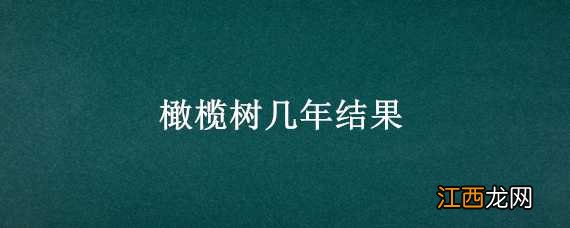 橄榄树几年结果 青橄榄树几年结果