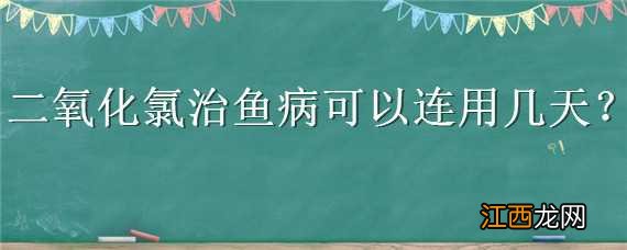 二氧化氯可以给鱼治病吗 二氧化氯治鱼病可以连用几天