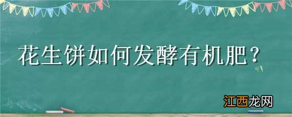 花生饼如何发酵有机肥 花生饼如何发酵有机肥不臭