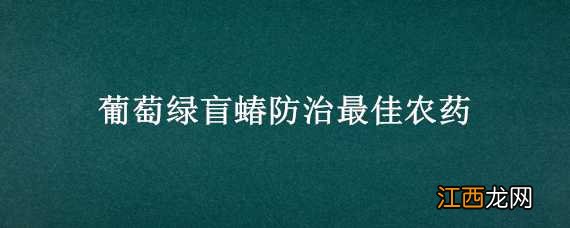 葡萄绿盲蝽防治最佳农药 葡萄绿盲蝽防治最佳农药方法