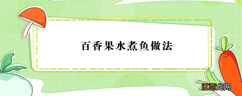 百香果水煮鱼做法 百香果可以炖鱼吗