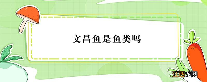 文昌鱼是鱼类吗?为什么 文昌鱼是鱼类吗