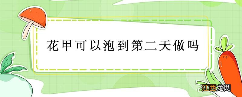 生的花甲可以泡第二天吗 花甲可以泡到第二天做吗