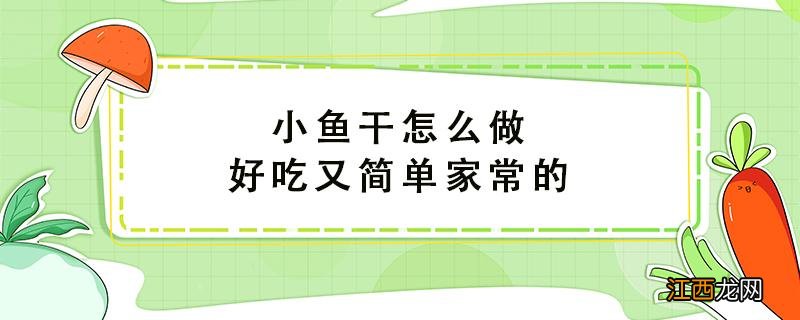 小鱼干怎么做好吃又简单家常的 小鱼干怎么做好吃又简单的方法