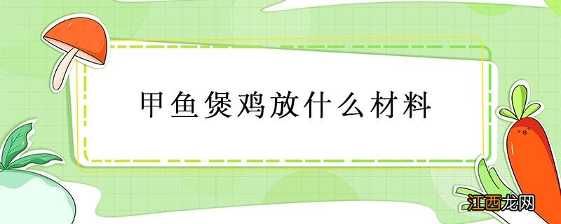 甲鱼煲鸡放什么材料 甲鱼和鸡煲汤要什么材料