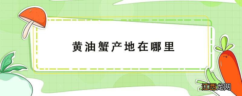 黄油蟹产地在哪里 黄油蟹是哪里的特产