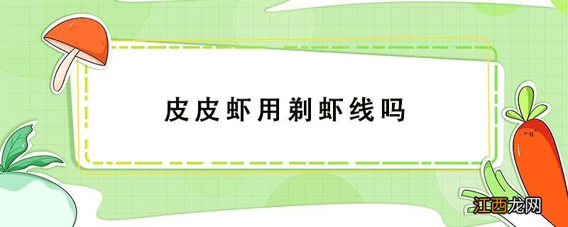 皮皮虾用剃虾线吗 皮皮虾要弄虾线吗