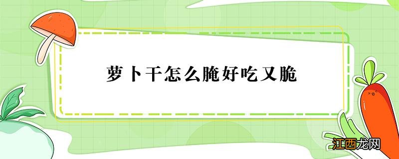 萝卜干怎么腌好吃又脆 四川萝卜干怎么腌好吃又脆