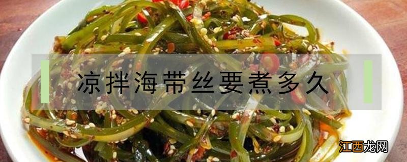 凉拌海带丝要煮多久 凉拌海带丝,海带丝要煮多久