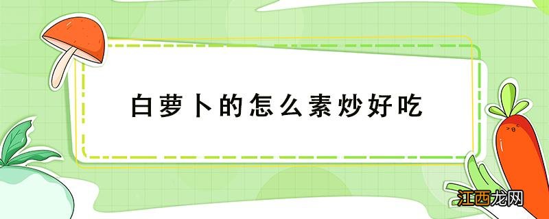 白萝卜的怎么素炒好吃 白萝卜怎么炒好吃